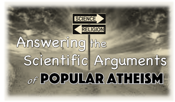 Answering the Scientific Arguments of Popular Atheism